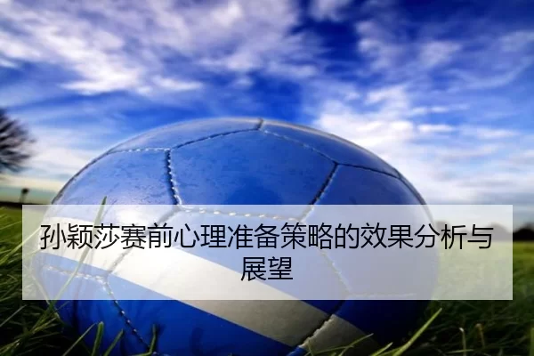 孙颖莎赛前心理准备策略的效果分析与展望